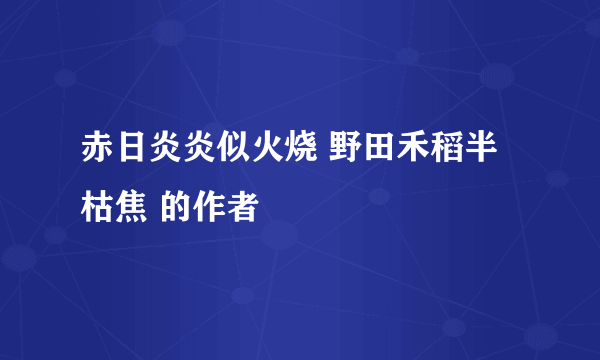 赤日炎炎似火烧 野田禾稻半枯焦 的作者