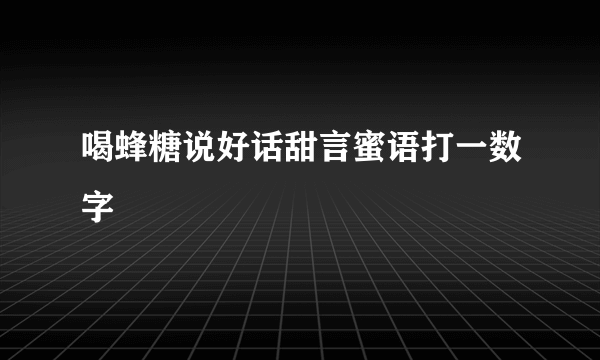 喝蜂糖说好话甜言蜜语打一数字