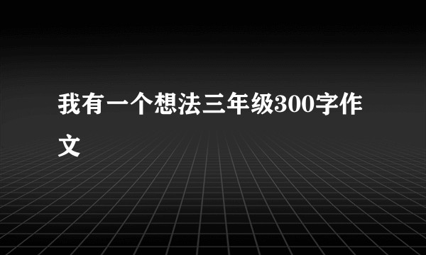 我有一个想法三年级300字作文