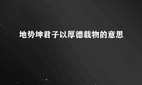 地势坤君子以厚德载物的意思