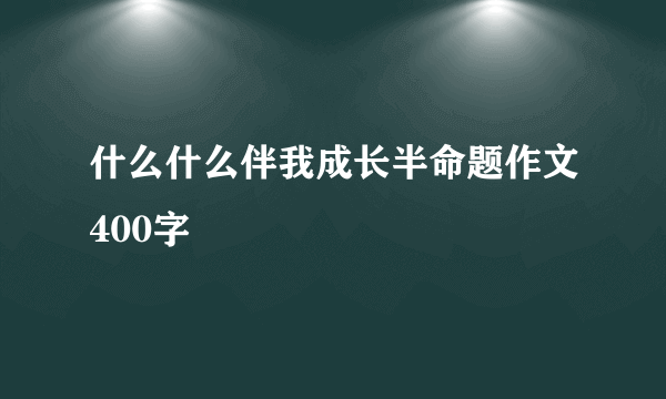 什么什么伴我成长半命题作文400字