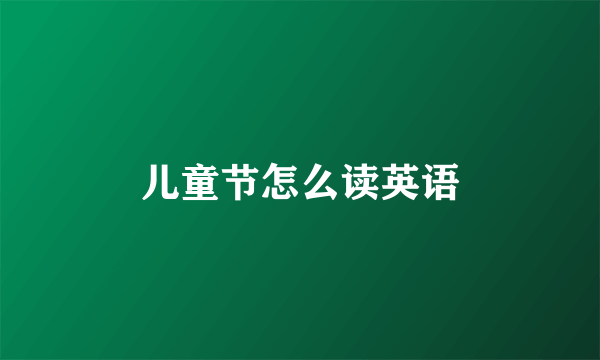 儿童节怎么读英语