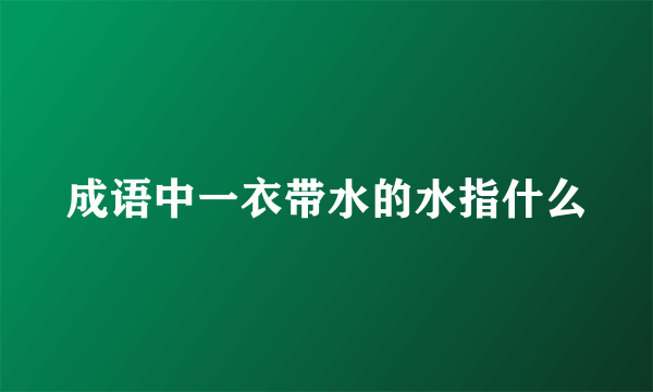 成语中一衣带水的水指什么