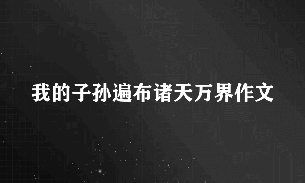 我的子孙遍布诸天万界作文