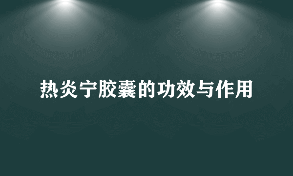 热炎宁胶囊的功效与作用
