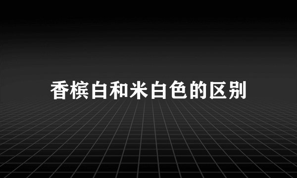 香槟白和米白色的区别