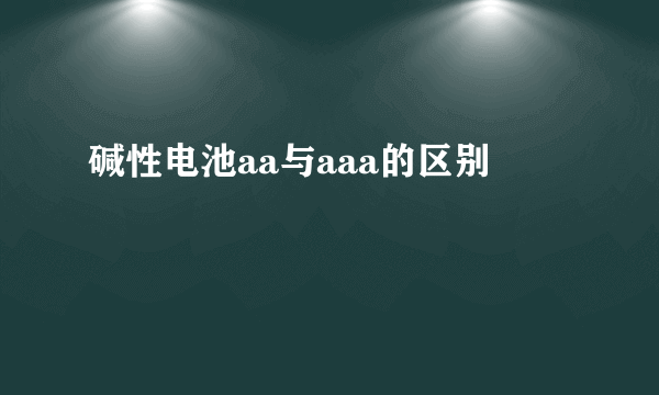 碱性电池aa与aaa的区别