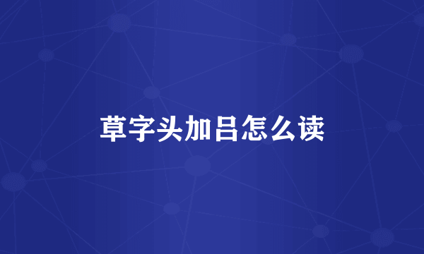 草字头加吕怎么读