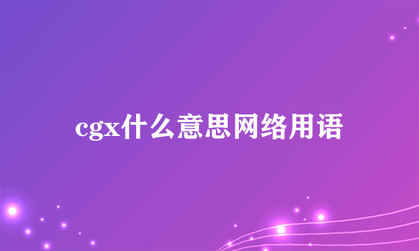 cgx什么意思网络用语