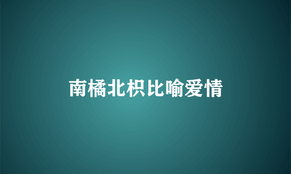 南橘北枳比喻爱情