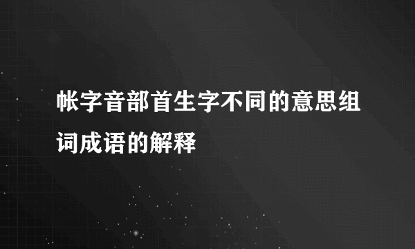 帐字音部首生字不同的意思组词成语的解释