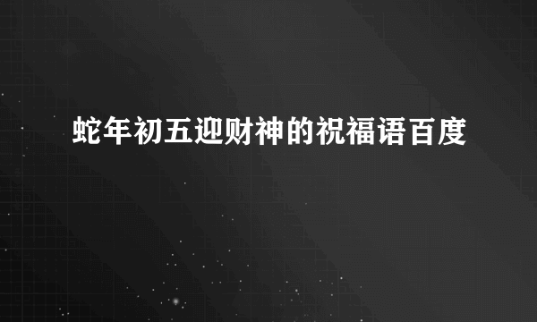 蛇年初五迎财神的祝福语百度