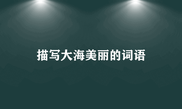 描写大海美丽的词语