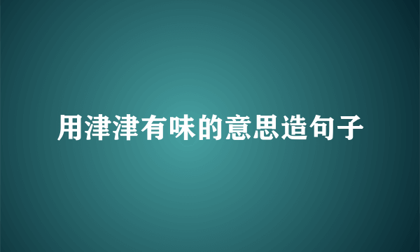 用津津有味的意思造句子