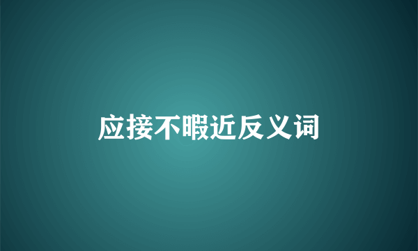 应接不暇近反义词