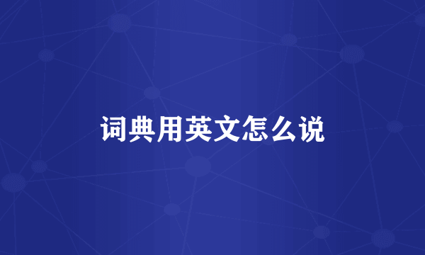 词典用英文怎么说