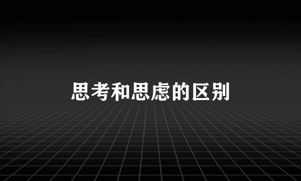思考和思虑的区别