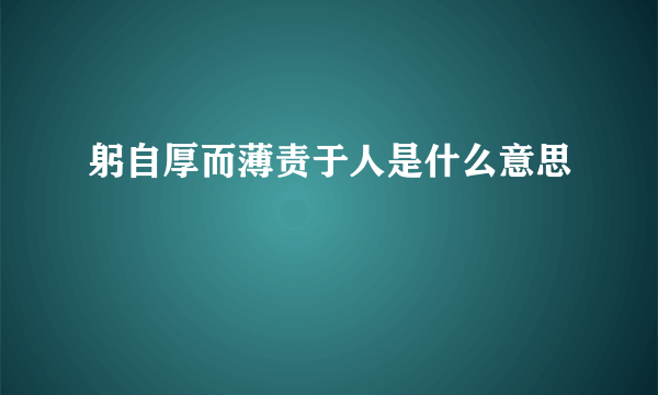 躬自厚而薄责于人是什么意思