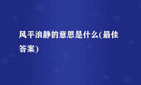 风平浪静的意思是什么(最佳答案)