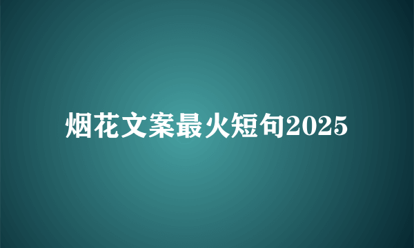 烟花文案最火短句2025