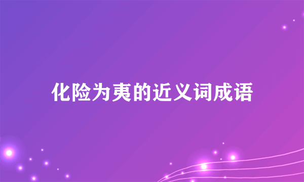 化险为夷的近义词成语