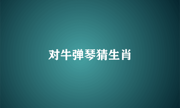对牛弹琴猜生肖