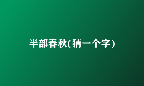 半部春秋(猜一个字)