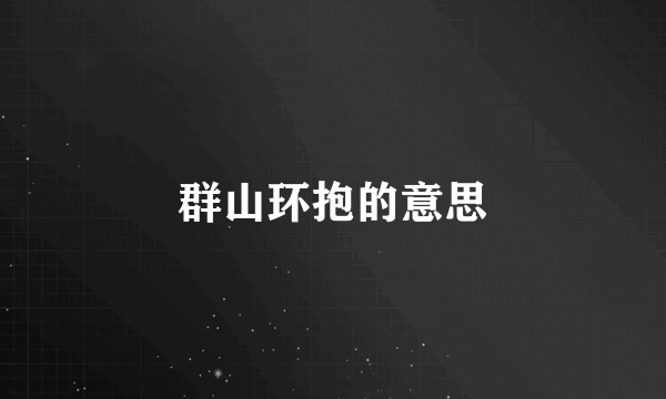 群山环抱的意思