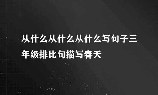 从什么从什么从什么写句子三年级排比句描写春天
