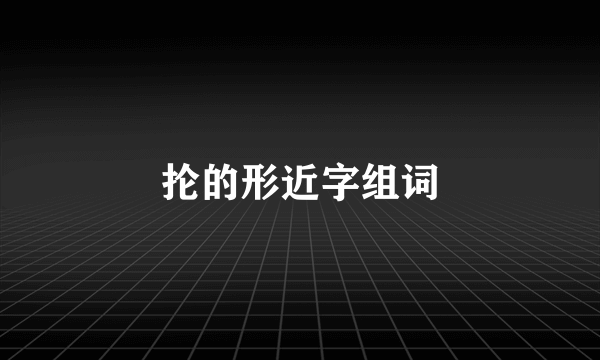 抡的形近字组词
