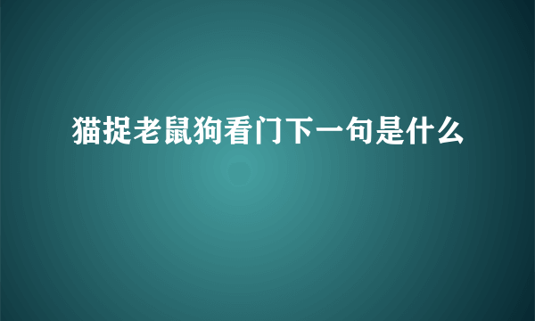 猫捉老鼠狗看门下一句是什么