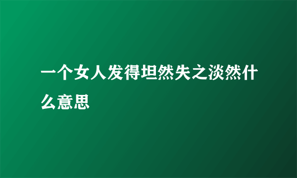 一个女人发得坦然失之淡然什么意思