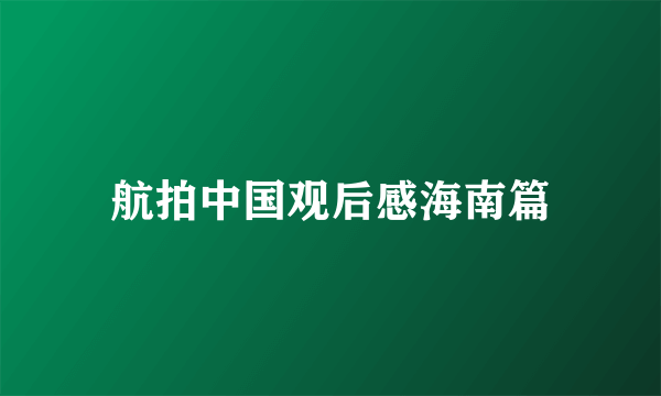 航拍中国观后感海南篇