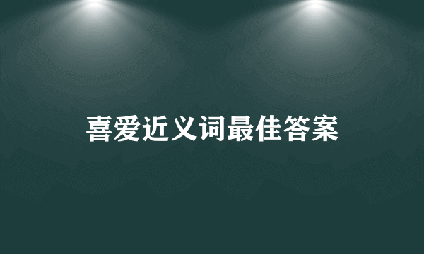 喜爱近义词最佳答案