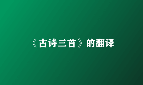 《古诗三首》的翻译