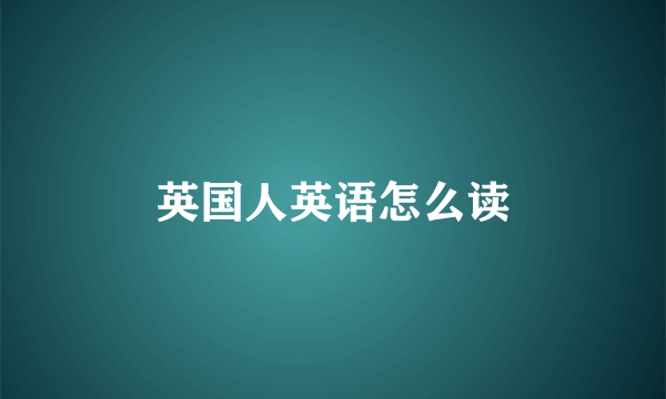 英国人英语怎么读
