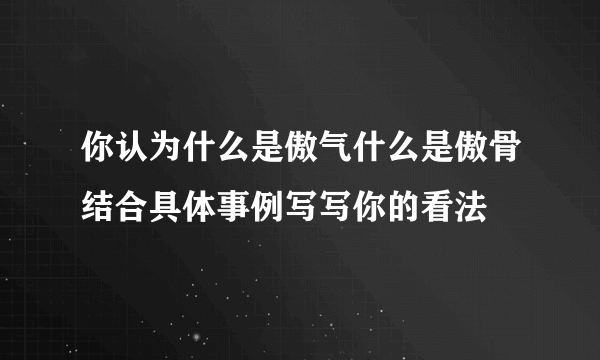 你认为什么是傲气什么是傲骨结合具体事例写写你的看法