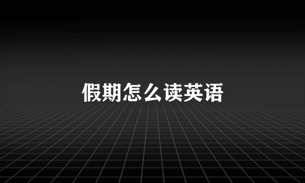 假期怎么读英语