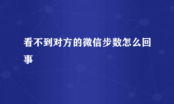 看不到对方的微信步数怎么回事