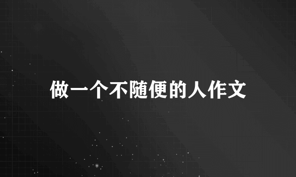 做一个不随便的人作文