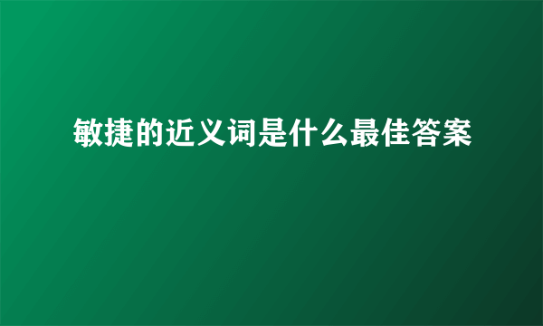 敏捷的近义词是什么最佳答案