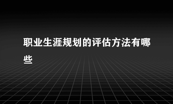 职业生涯规划的评估方法有哪些