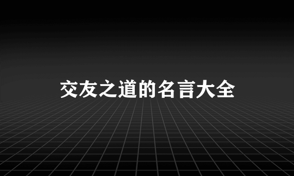 交友之道的名言大全
