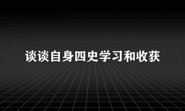 谈谈自身四史学习和收获
