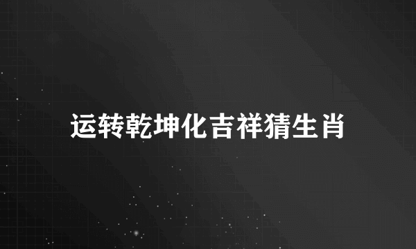 运转乾坤化吉祥猜生肖