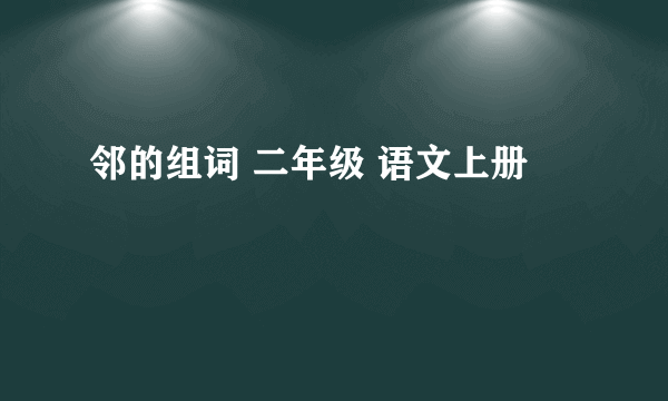 邻的组词 二年级 语文上册