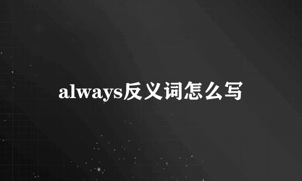 always反义词怎么写