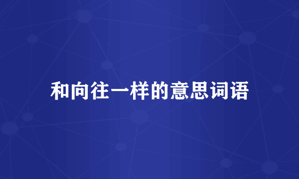 和向往一样的意思词语