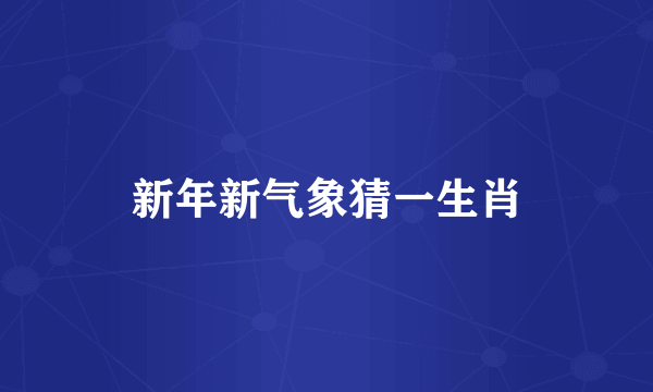 新年新气象猜一生肖