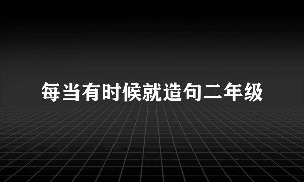 每当有时候就造句二年级